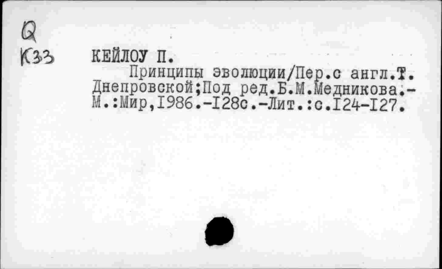 ﻿КЕЙЛ ОУ п.
Принципы эволюции/Пер.с англ.Т Днепровской;Под ред.Б.М.Медникова. М.:Мир,1986.-128с.-Лит.:с.124-127.